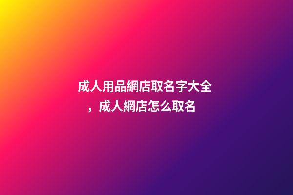 成人用品網店取名字大全，成人網店怎么取名-第1張-店鋪起名-玄機派